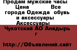 Продам мужские часы  › Цена ­ 2 000 - Все города Одежда, обувь и аксессуары » Аксессуары   . Чукотский АО,Анадырь г.